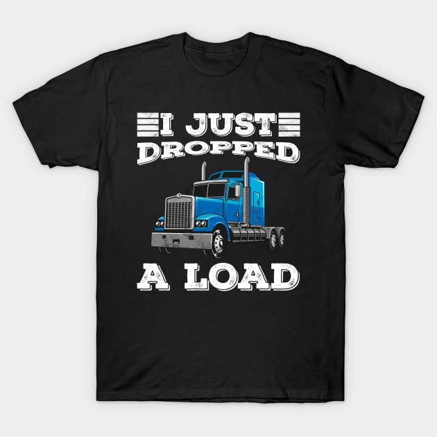 I Just Dropped a Load Truck Driver Proud Trucker Funny product T-Shirt by Bluebird Moon